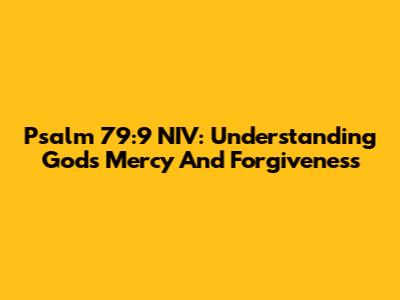 Psalm 79:9 NIV: Understanding God's Mercy And Forgiveness
