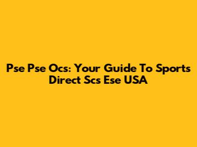 Pse Pse Ocs: Your Guide To Sports Direct Scs Ese USA