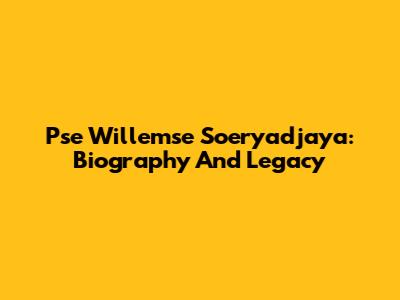 Pse Willemse Soeryadjaya: Biography And Legacy