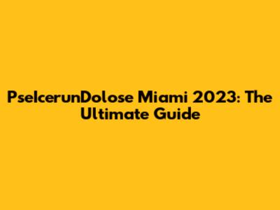 PseIcerunDolose Miami 2023: The Ultimate Guide