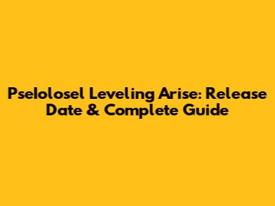PseIolosel Leveling Arise: Release Date & Complete Guide