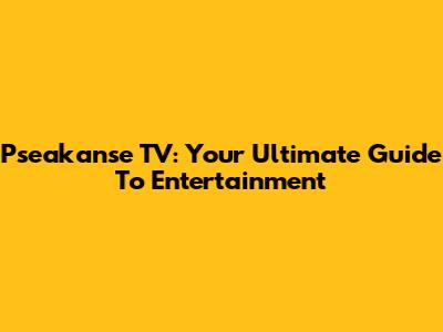 Pseakanse TV: Your Ultimate Guide To Entertainment