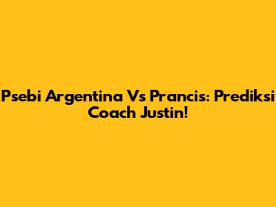 Psebi Argentina Vs Prancis: Prediksi Coach Justin!