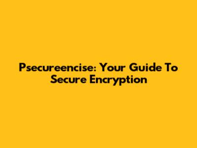 Psecureencise: Your Guide To Secure Encryption