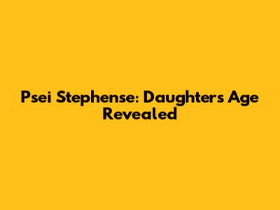 Psei Stephense: Daughter's Age Revealed