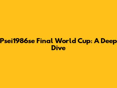 Psei1986se Final World Cup: A Deep Dive