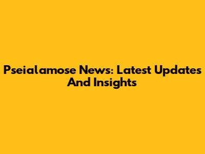 Pseialamose News: Latest Updates And Insights