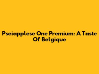 Pseiapplese One Premium: A Taste Of Belgique