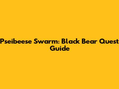 Pseibeese Swarm: Black Bear Quest Guide