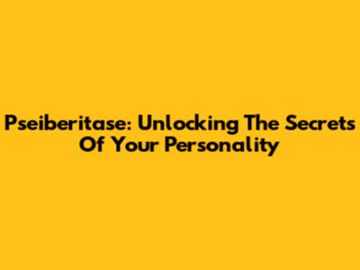 Pseiberitase: Unlocking The Secrets Of Your Personality