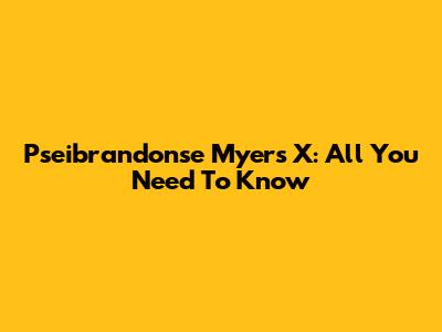 Pseibrandonse Myers X: All You Need To Know