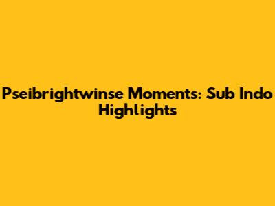 Pseibrightwinse Moments: Sub Indo Highlights