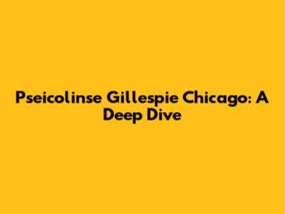 Pseicolinse Gillespie Chicago: A Deep Dive
