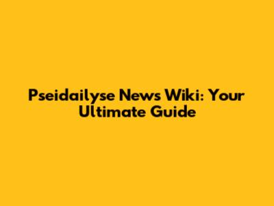 Pseidailyse News Wiki: Your Ultimate Guide