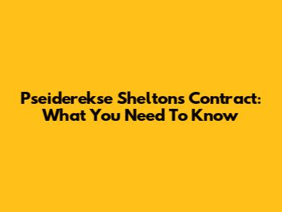 Pseiderekse Shelton's Contract: What You Need To Know