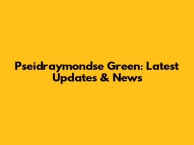Pseidraymondse Green: Latest Updates & News