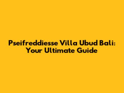 Pseifreddiesse Villa Ubud Bali: Your Ultimate Guide
