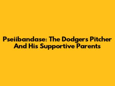 Pseiibandase: The Dodgers' Pitcher And His Supportive Parents