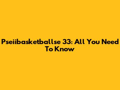 Pseiibasketballse 33: All You Need To Know