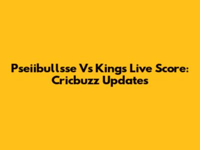 Pseiibullsse Vs Kings Live Score: Cricbuzz Updates
