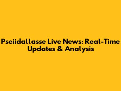 Pseiidallasse Live News: Real-Time Updates & Analysis