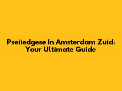 Pseiiedgese In Amsterdam Zuid: Your Ultimate Guide