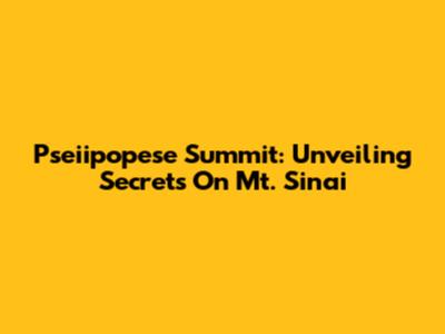 Pseiipopese Summit: Unveiling Secrets On Mt. Sinai
