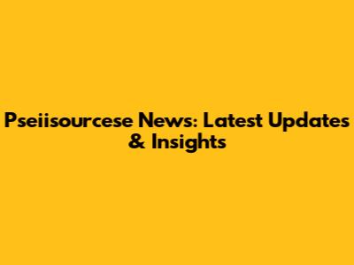 Pseiisourcese News: Latest Updates & Insights
