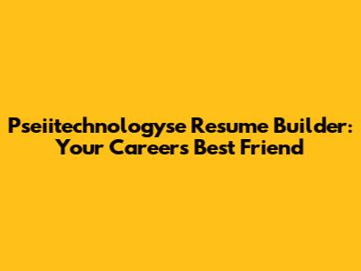 Pseiitechnologyse Resume Builder: Your Career's Best Friend