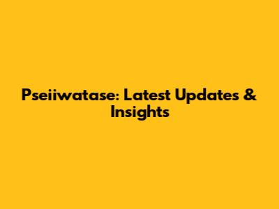 Pseiiwatase: Latest Updates & Insights