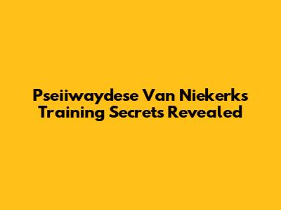 Pseiiwaydese Van Niekerk's Training Secrets Revealed