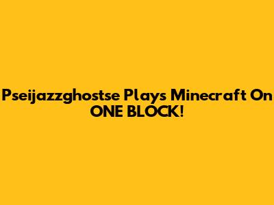 Pseijazzghostse Plays Minecraft On ONE BLOCK!