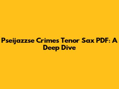 Pseijazzse Crimes Tenor Sax PDF: A Deep Dive