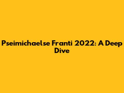 Pseimichaelse Franti 2022: A Deep Dive