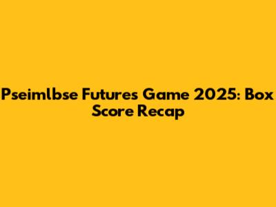 Pseimlbse Futures Game 2025: Box Score Recap