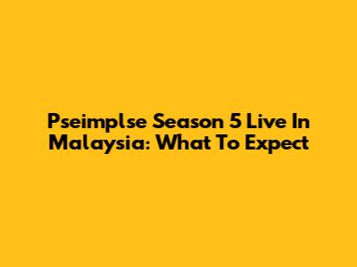 Pseimplse Season 5 Live In Malaysia: What To Expect