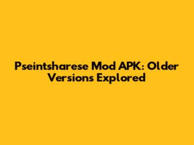 Pseintsharese Mod APK: Older Versions Explored