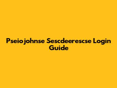 Pseiojohnse Sescdeerescse Login Guide