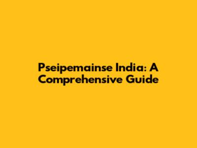 Pseipemainse India: A Comprehensive Guide