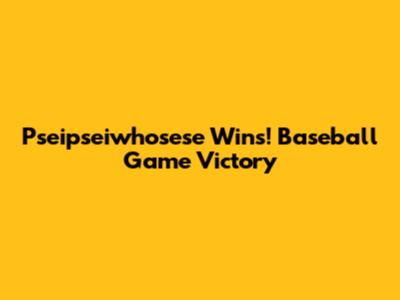 Pseipseiwhosese Wins! Baseball Game Victory