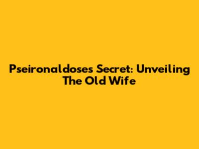 Pseironaldose's Secret: Unveiling The Old Wife