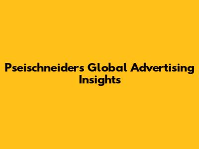 Pseischneider's Global Advertising Insights