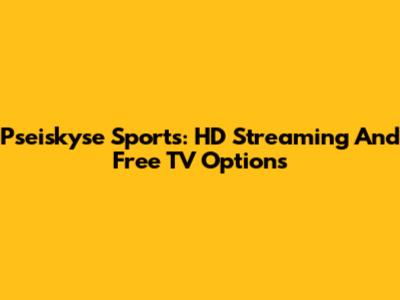 Pseiskyse Sports: HD Streaming And Free TV Options