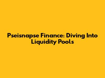 Pseisnapse Finance: Diving Into Liquidity Pools