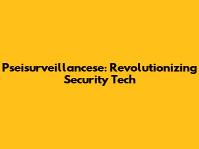 Pseisurveillancese: Revolutionizing Security Tech