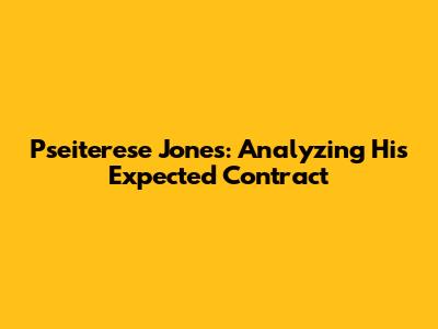 Pseiterese Jones: Analyzing His Expected Contract