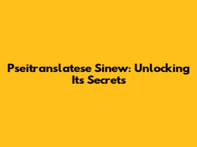Pseitranslatese Sinew: Unlocking Its Secrets