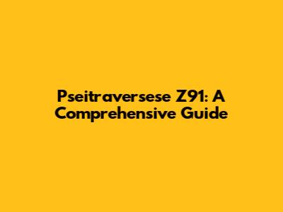 Pseitraversese Z91: A Comprehensive Guide