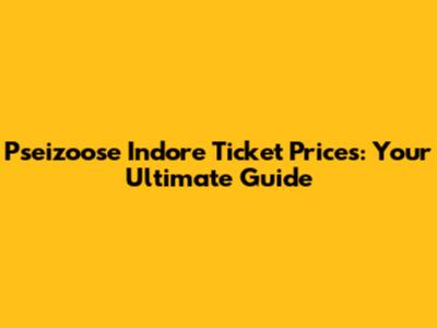 Pseizoose Indore Ticket Prices: Your Ultimate Guide