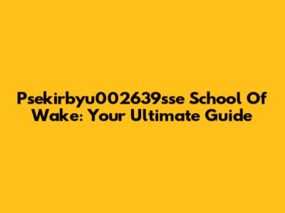 Psekirbyu002639sse School Of Wake: Your Ultimate Guide